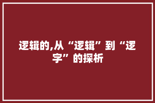 逻辑的,从“逻辑”到“逻字”的探析
