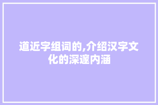 道近字组词的,介绍汉字文化的深邃内涵