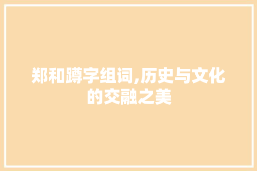 郑和蹲字组词,历史与文化的交融之美