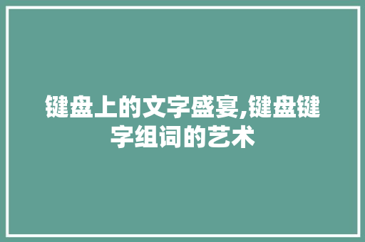 键盘上的文字盛宴,键盘键字组词的艺术