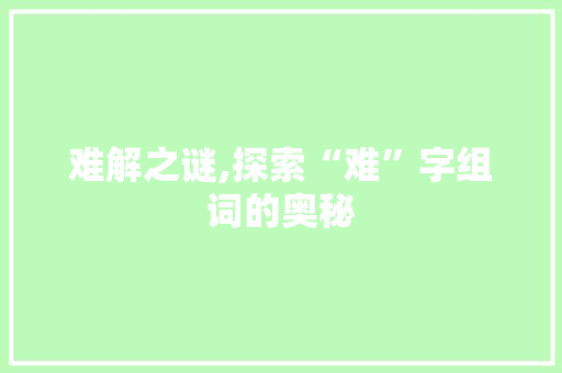 难解之谜,探索“难”字组词的奥秘
