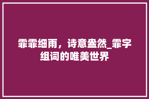 霏霏细雨，诗意盎然_霏字组词的唯美世界