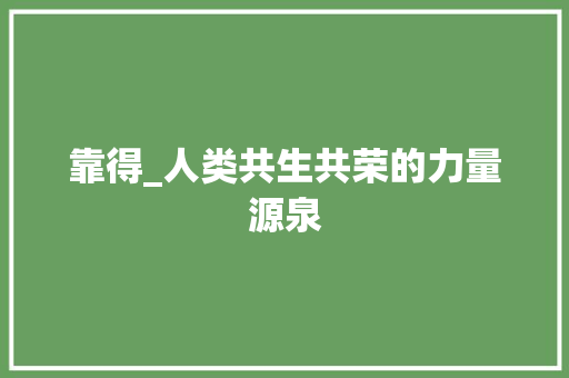 靠得_人类共生共荣的力量源泉