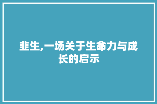 韭生,一场关于生命力与成长的启示