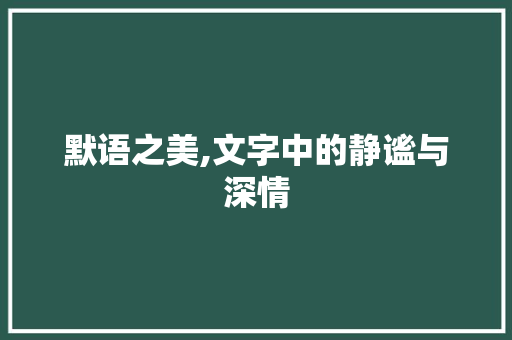 默语之美,文字中的静谧与深情