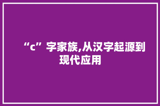 “c”字家族,从汉字起源到现代应用