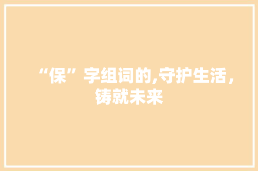 “保”字组词的,守护生活，铸就未来