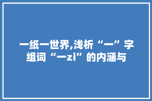 一纸一世界,浅析“一”字组词“一zi”的内涵与