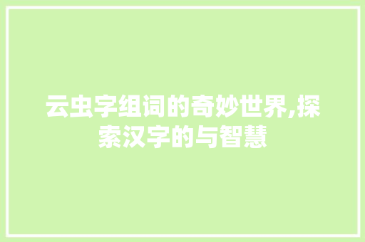 云虫字组词的奇妙世界,探索汉字的与智慧