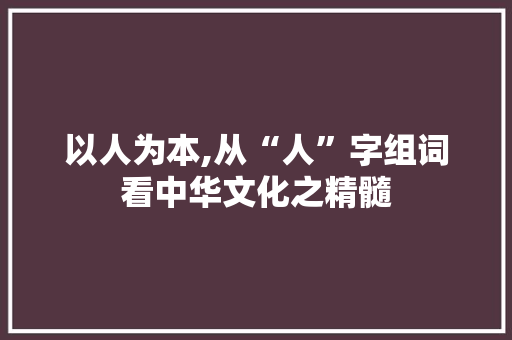 以人为本,从“人”字组词看中华文化之精髓
