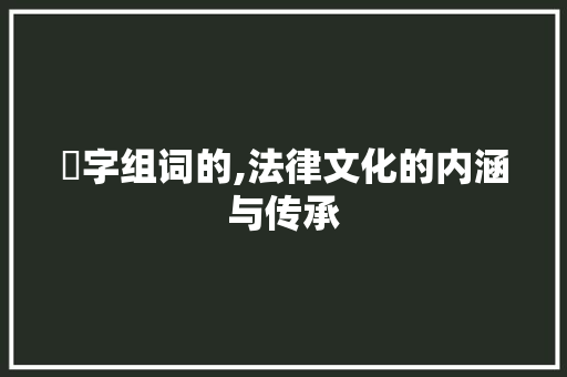 侓字组词的,法律文化的内涵与传承
