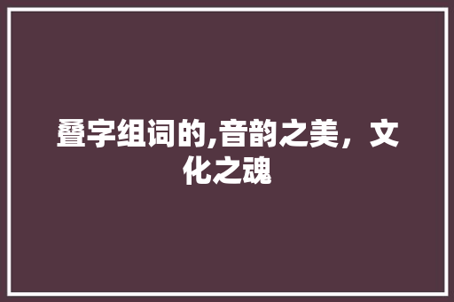 叠字组词的,音韵之美，文化之魂