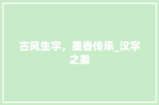 古风生字，墨香传承_汉字之美