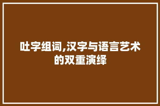 吐字组词,汉字与语言艺术的双重演绎