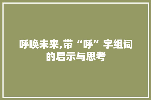呼唤未来,带“呼”字组词的启示与思考
