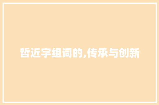 哲近字组词的,传承与创新