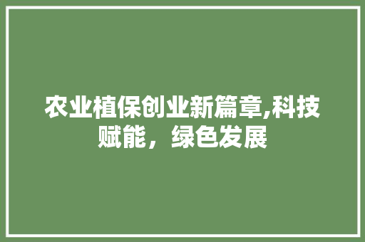 农业植保创业新篇章,科技赋能，绿色发展