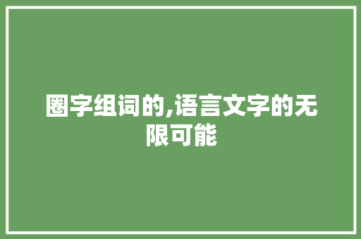 圈字组词的,语言文字的无限可能