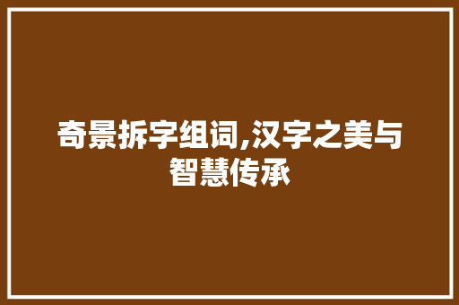 奇景拆字组词,汉字之美与智慧传承