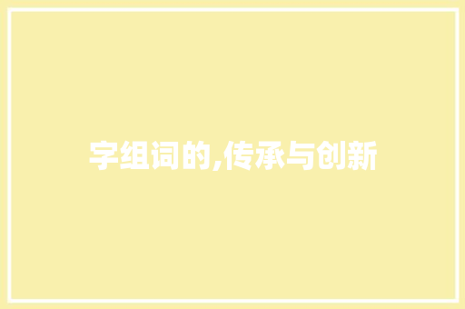 字组词的,传承与创新