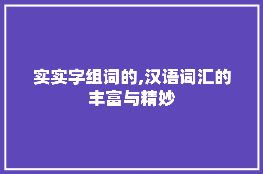 实实字组词的,汉语词汇的丰富与精妙