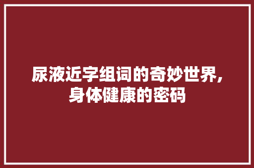 尿液近字组词的奇妙世界,身体健康的密码