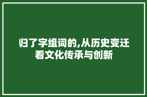 归了字组词的,从历史变迁看文化传承与创新