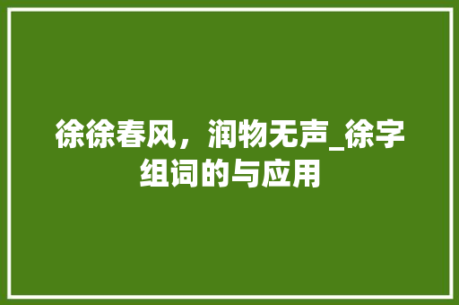 徐徐春风，润物无声_徐字组词的与应用