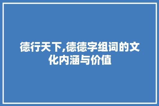 德行天下,德德字组词的文化内涵与价值