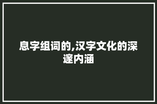 息字组词的,汉字文化的深邃内涵