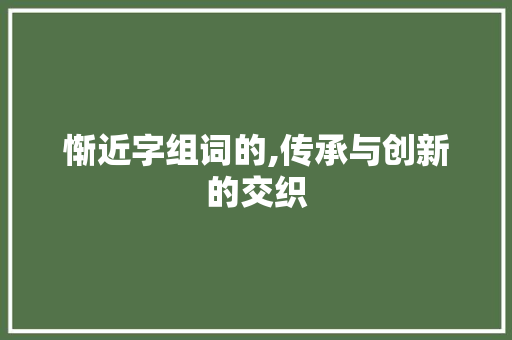 惭近字组词的,传承与创新的交织
