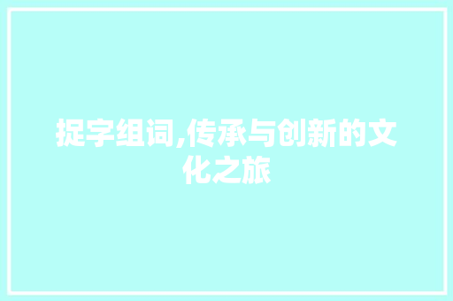 捉字组词,传承与创新的文化之旅
