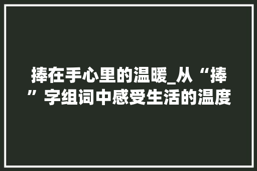 捧在手心里的温暖_从“捧”字组词中感受生活的温度