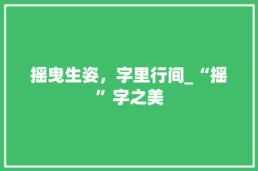 摇曳生姿，字里行间_“摇”字之美