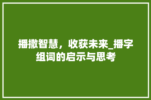 播撒智慧，收获未来_播字组词的启示与思考