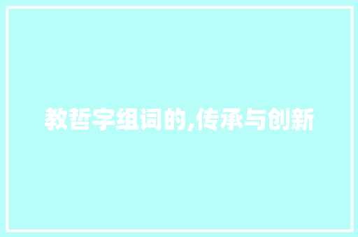 教哲字组词的,传承与创新