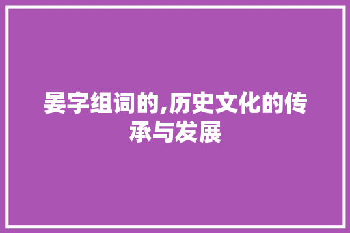 晏字组词的,历史文化的传承与发展