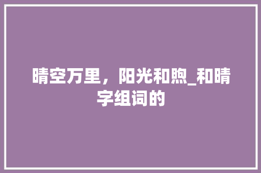 晴空万里，阳光和煦_和晴字组词的