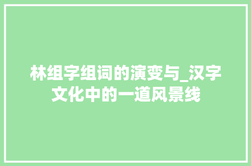 林组字组词的演变与_汉字文化中的一道风景线