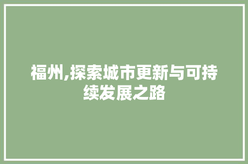福州,探索城市更新与可持续发展之路