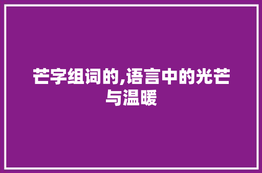 芒字组词的,语言中的光芒与温暖 采访稿