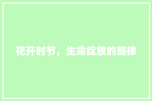 花开时节，生命绽放的旋律