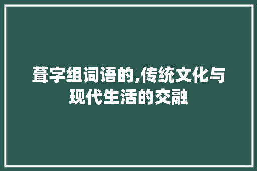 葺字组词语的,传统文化与现代生活的交融