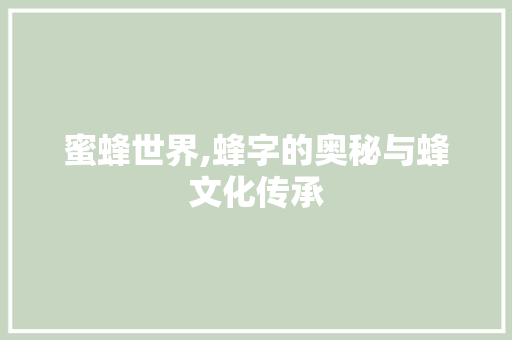 蜜蜂世界,蜂字的奥秘与蜂文化传承