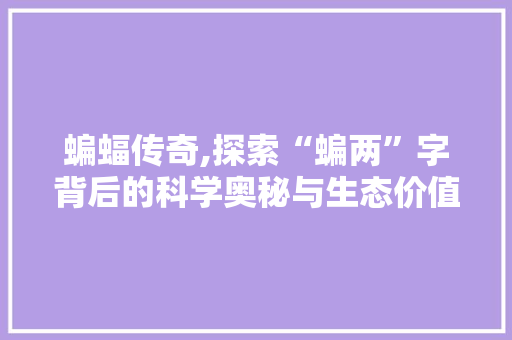 蝙蝠传奇,探索“蝙两”字背后的科学奥秘与生态价值