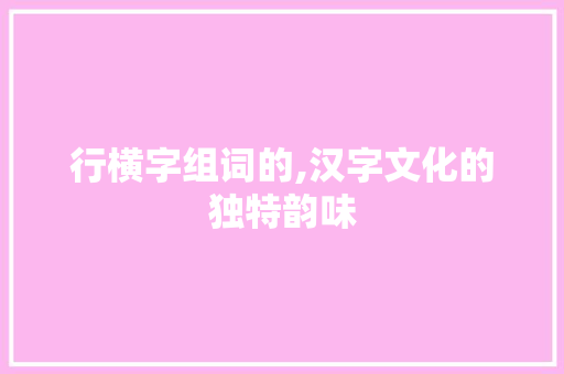 行横字组词的,汉字文化的独特韵味