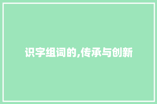 识字组词的,传承与创新