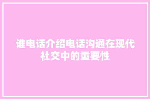 谁电话介绍电话沟通在现代社交中的重要性