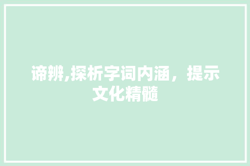 谛辨,探析字词内涵，提示文化精髓
