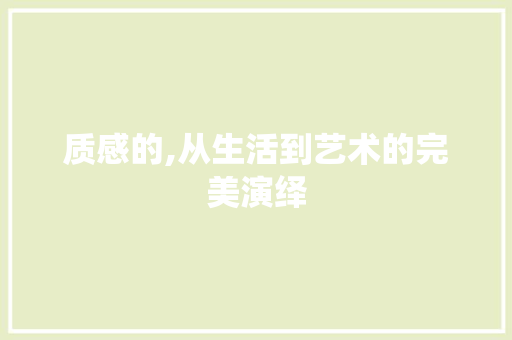 质感的,从生活到艺术的完美演绎
